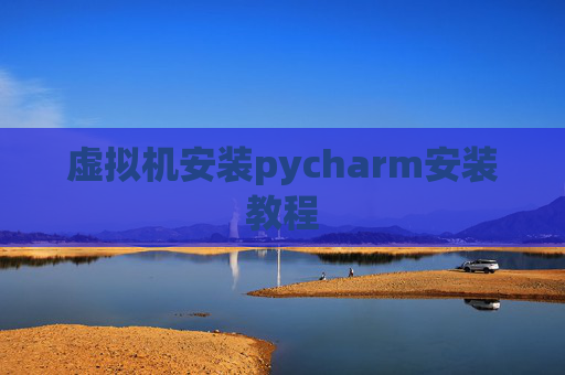 虚拟机安装pycharm安装教程